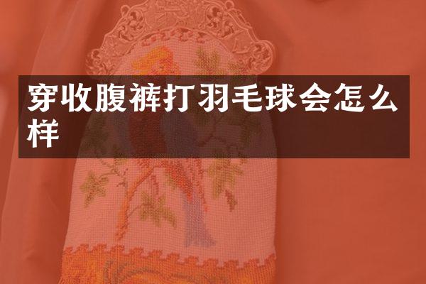 穿收腹裤打羽毛球会怎么样