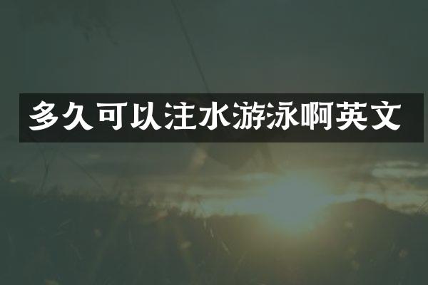 多久可以注水游泳啊英文