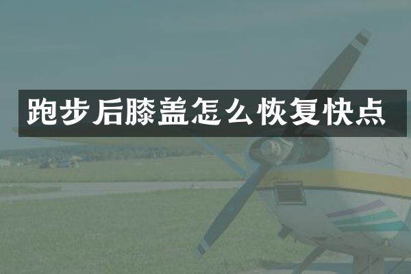 跑步后膝盖怎么恢复快点