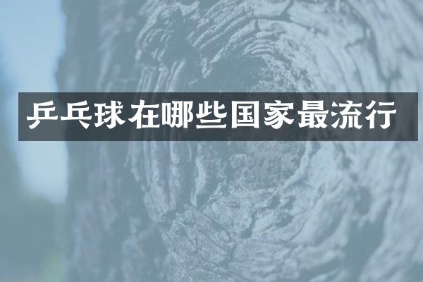 乒乓球在哪些国家最流行