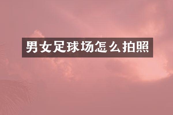 男女足球场怎么拍照