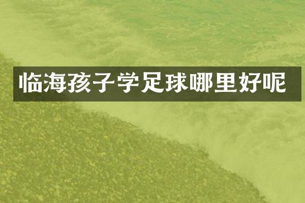 临海孩子学足球哪里好呢