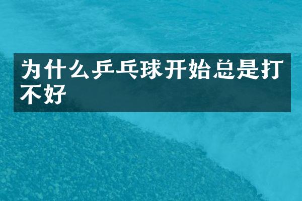为什么乒乓球开始总是打不好