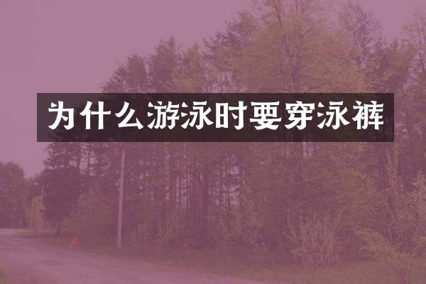 为什么游泳时要穿泳裤
