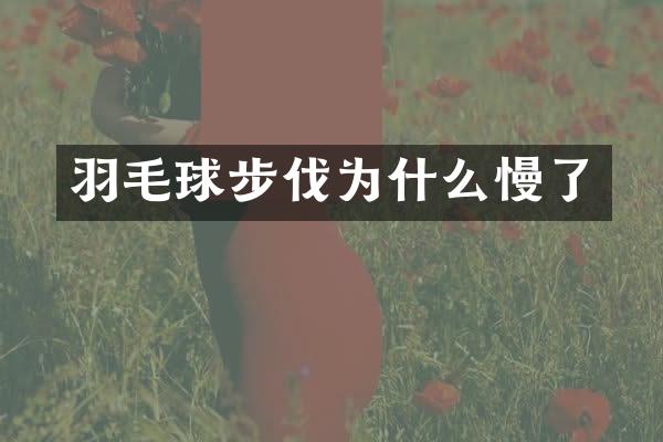羽毛球步伐为什么慢了