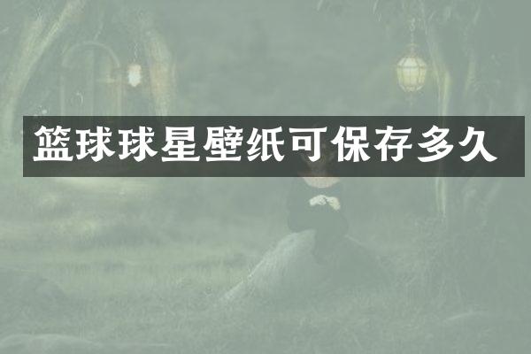篮球球星壁纸可保存多久