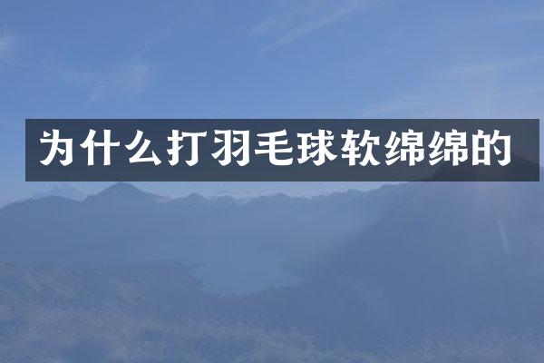 为什么打羽毛球软绵绵的