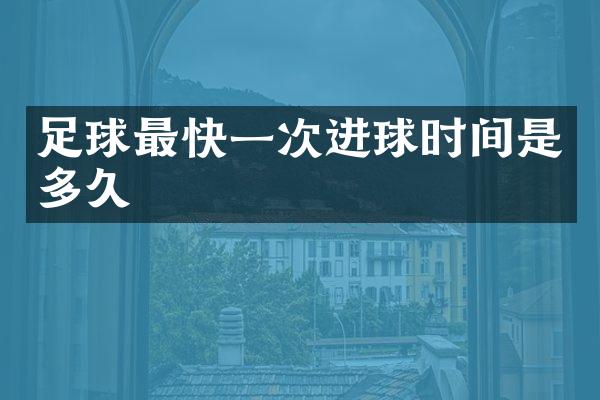 足球最快一次进球时间是多久
