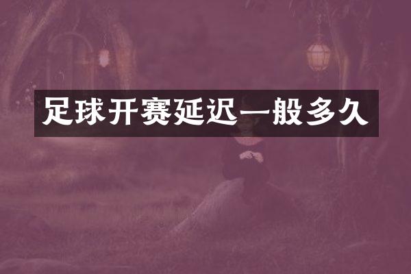 足球开赛延迟一般多久