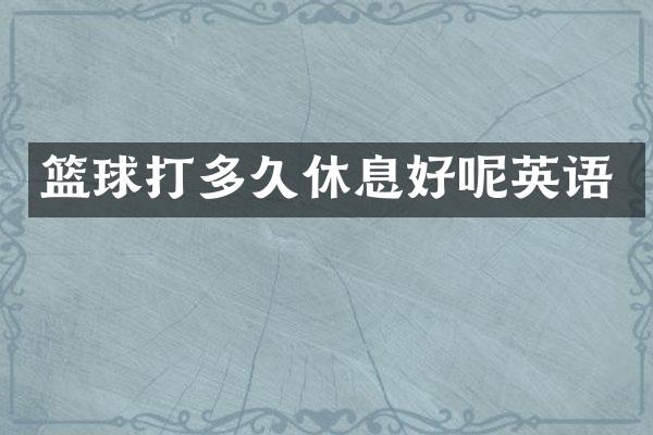 篮球打多久休息好呢英语