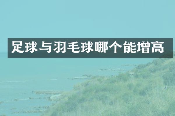 足球与羽毛球哪个能增高