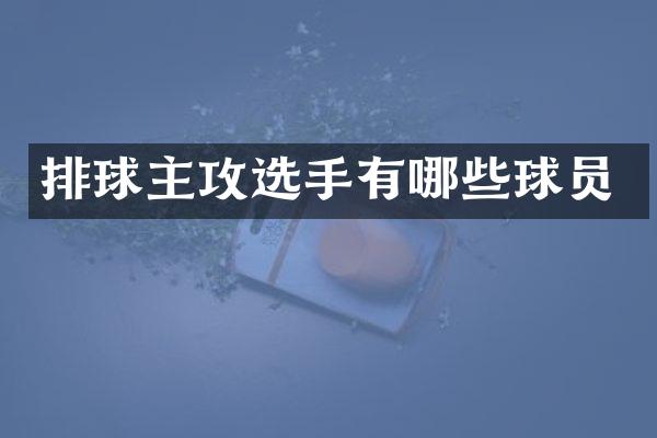 排球主攻选手有哪些球员