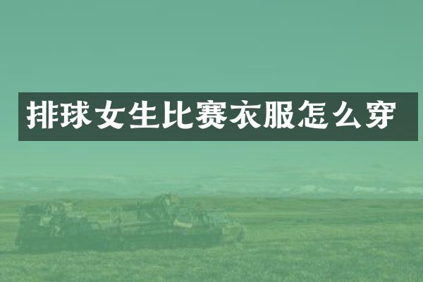 排球女生比赛衣服怎么穿