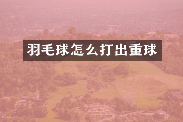羽毛球怎么打出重球