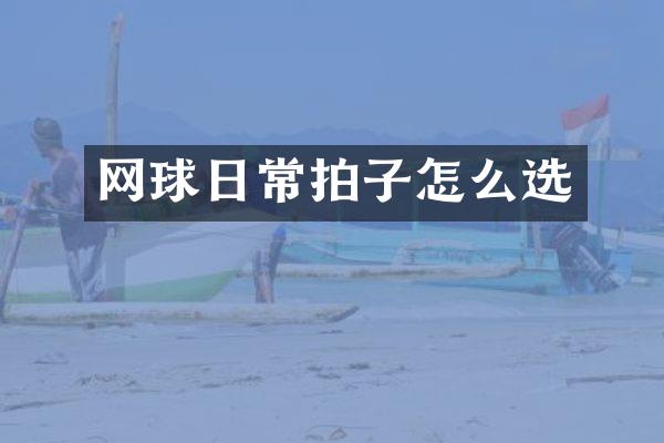网球日常拍子怎么选