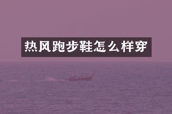 热风跑步鞋怎么样穿