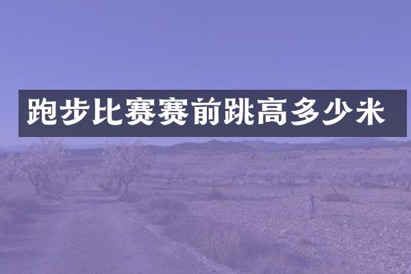 跑步比赛赛前跳高多少米