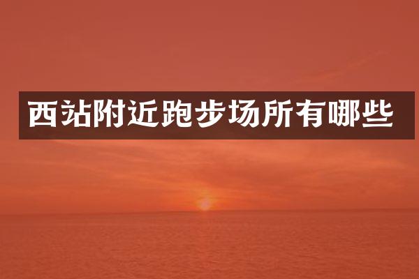 西站附近跑步场所有哪些