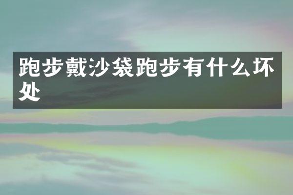 跑步戴沙袋跑步有什么坏处
