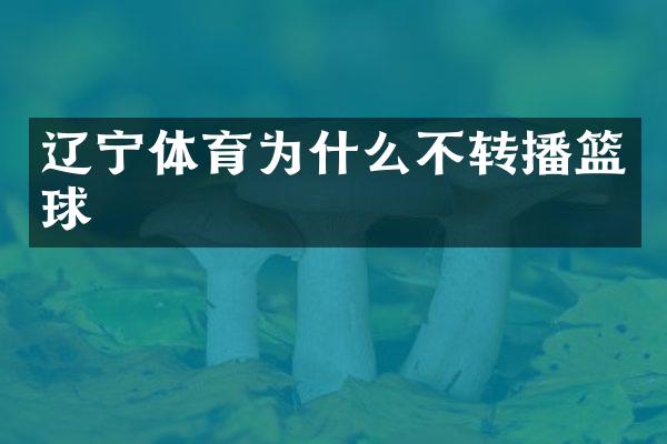 辽宁体育为什么不转播篮球
