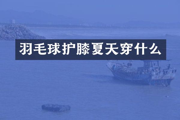 羽毛球护膝夏天穿什么