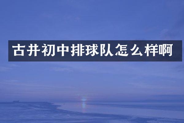 古井初中排球队怎么样啊