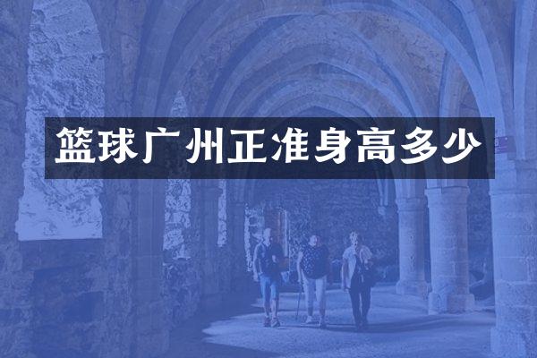 篮球广州正准身高多少