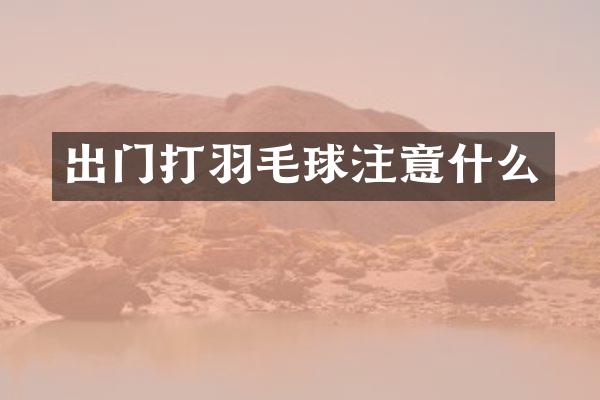 出门打羽毛球注意什么