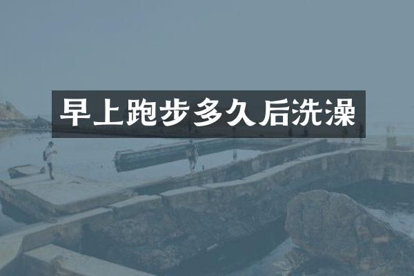 早上跑步多久后洗澡