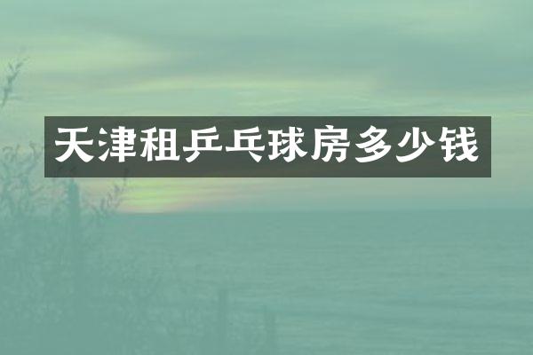 天津租乒乓球房多少钱