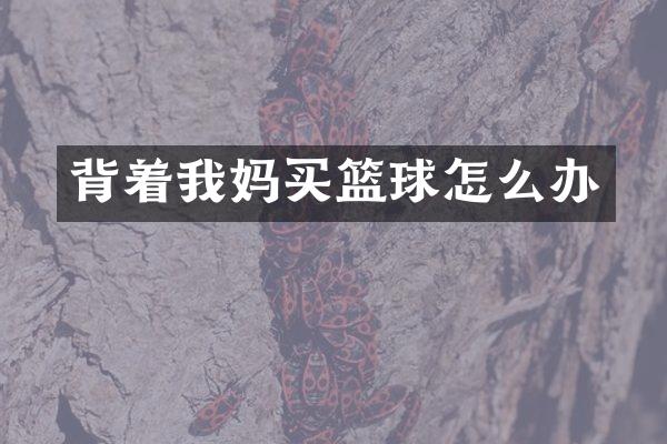 背着我妈买篮球怎么办