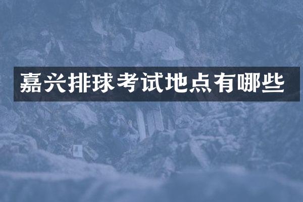 嘉兴排球考试地点有哪些