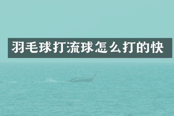 羽毛球打流球怎么打的快