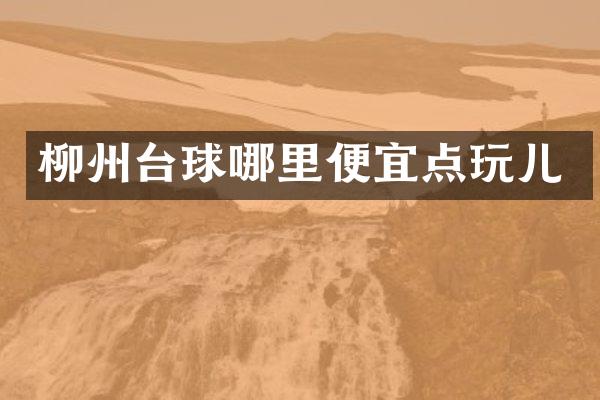柳州台球哪里便宜点玩儿