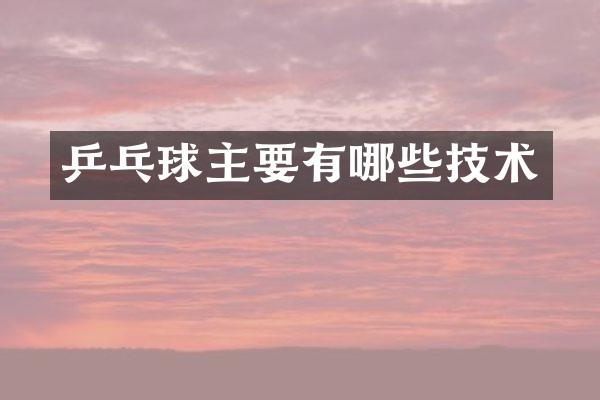 乒乓球主要有哪些技术