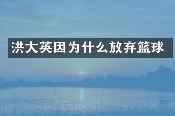 洪大英因为什么放弃篮球
