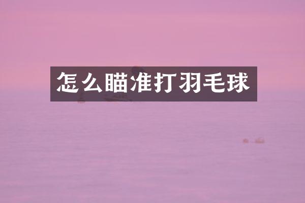 怎么瞄准打羽毛球