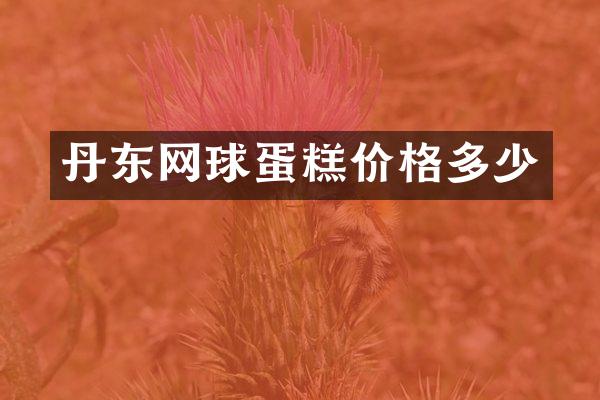 丹东网球蛋糕价格多少