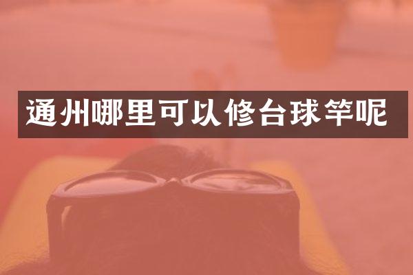 通州哪里可以修台球竿呢