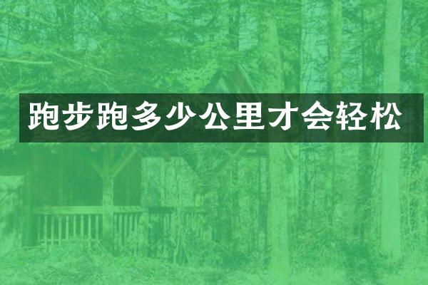 跑步跑多少公里才会轻松