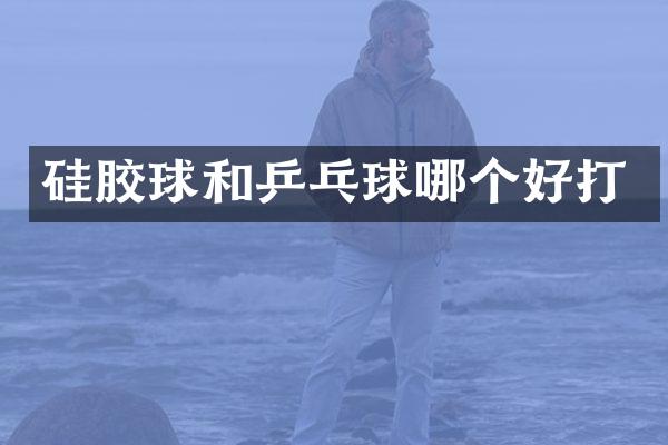 硅胶球和乒乓球哪个好打