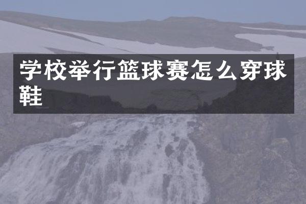 学校举行篮球赛怎么穿球鞋