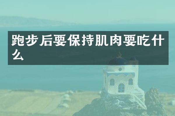 跑步后要保持肌肉要吃什么