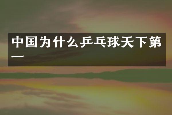 中国为什么乒乓球天下第一