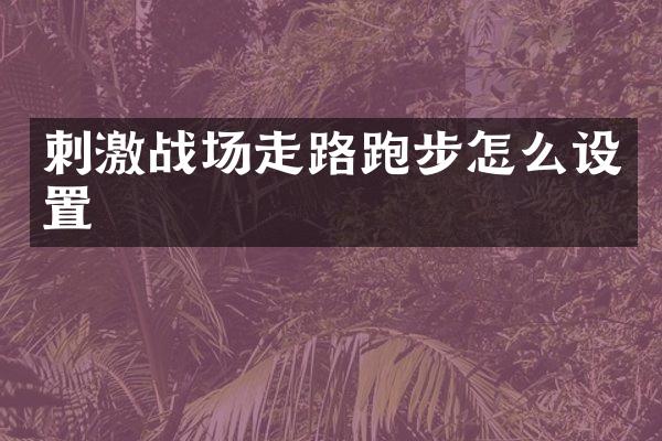 刺激战场走路跑步怎么设置