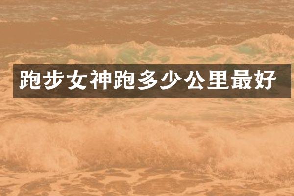 跑步女神跑多少公里最好