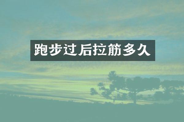 跑步过后拉筋多久