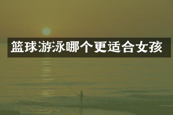 篮球游泳哪个更适合女孩