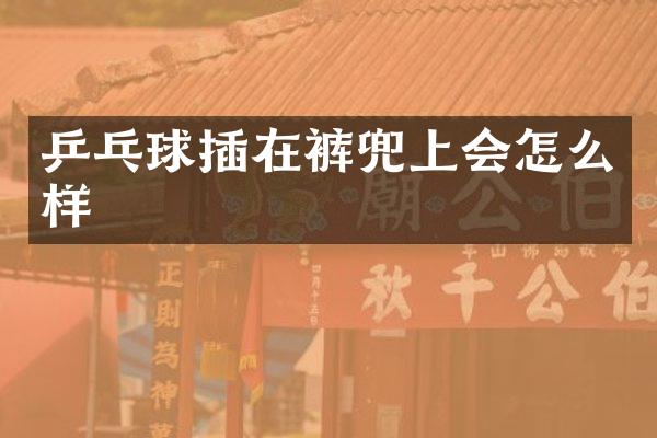 乒乓球插在裤兜上会怎么样