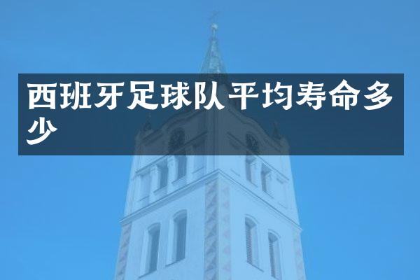 西班牙足球队平均寿命多少